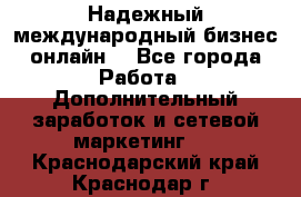 Надежный международный бизнес-онлайн. - Все города Работа » Дополнительный заработок и сетевой маркетинг   . Краснодарский край,Краснодар г.